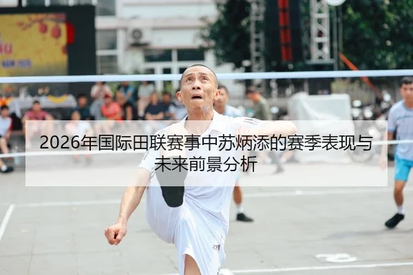 2026年国际田联赛事中苏炳添的赛季表现与未来前景分析