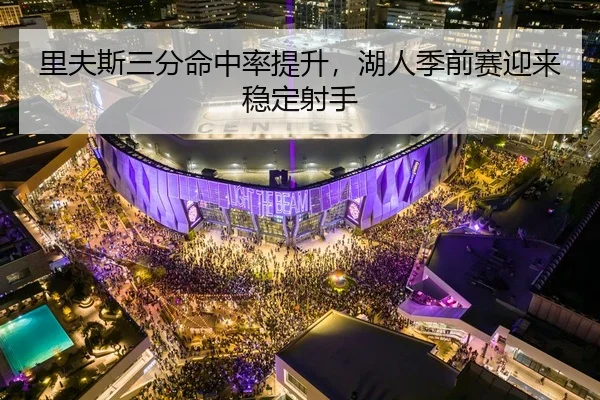 里夫斯三分命中率提升，湖人季前赛迎来稳定射手