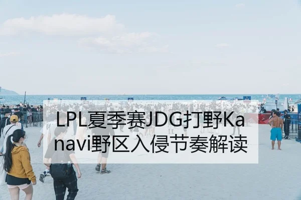 LPL夏季赛JDG打野Kanavi野区入侵节奏解读